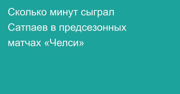 Сколько минут сыграл Сатпаев в предсезонных матчах «Челси»