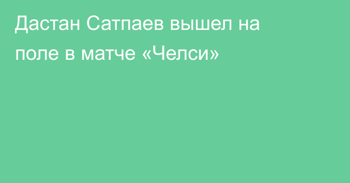 Дастан Сатпаев вышел на поле в матче «Челси»