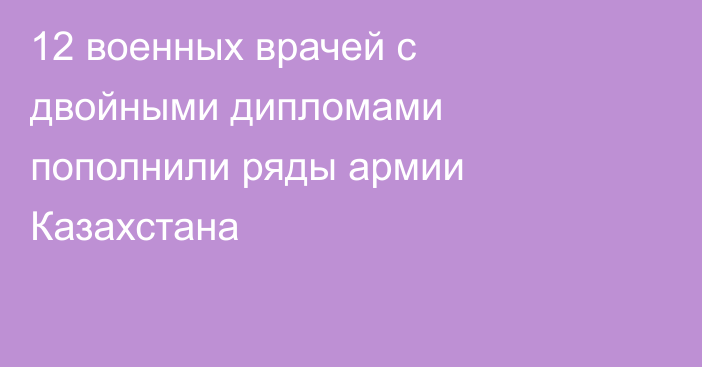 12 военных врачей с двойными дипломами пополнили ряды армии Казахстана