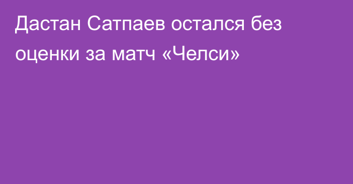 Дастан Сатпаев остался без оценки за матч «Челси»