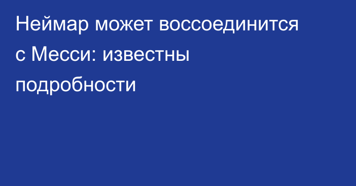 Неймар может воссоединится с Месси: известны подробности