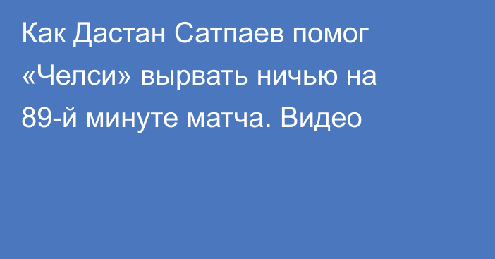 Как Дастан Сатпаев помог «Челси» вырвать ничью на 89-й минуте матча. Видео