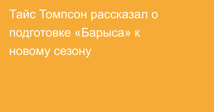 Тайс Томпсон рассказал о подготовке «Барыса» к новому сезону