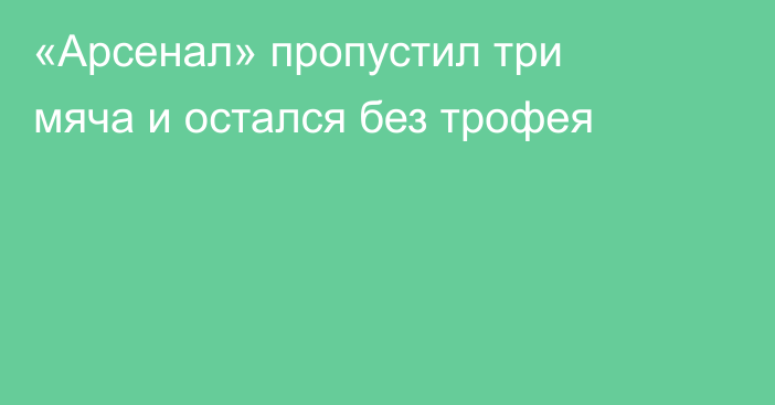 «Арсенал» пропустил три мяча и остался без трофея
