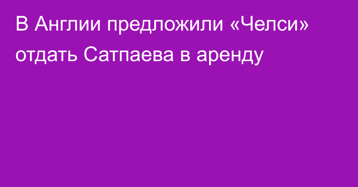 В Англии предложили «Челси» отдать Сатпаева в аренду