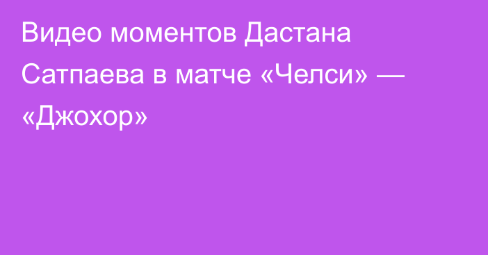 Видео моментов Дастана Сатпаева в матче «Челси» — «Джохор»