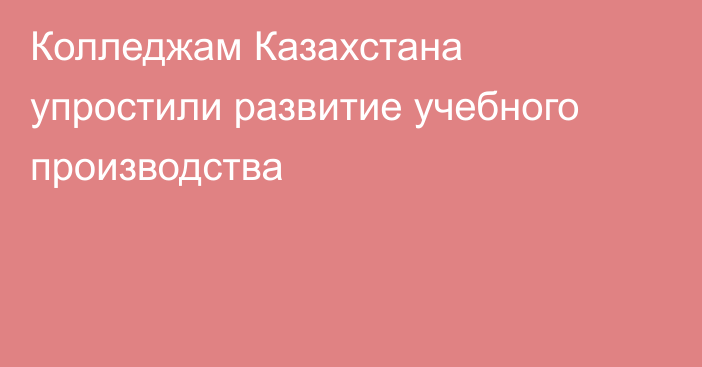 Колледжам Казахстана упростили развитие учебного производства