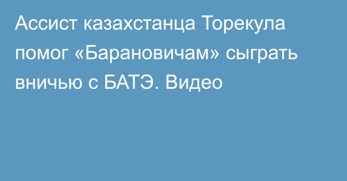 Ассист казахстанца Торекула помог «Барановичам» сыграть вничью с БАТЭ. Видео