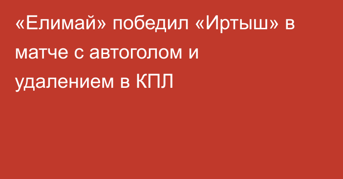 «Елимай» победил «Иртыш» в матче с автоголом и удалением в КПЛ
