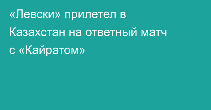 «Левски» прилетел в Казахстан на ответный матч с «Кайратом»