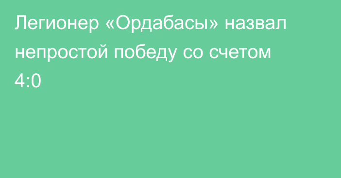 Легионер «Ордабасы» назвал непростой победу со счетом 4:0