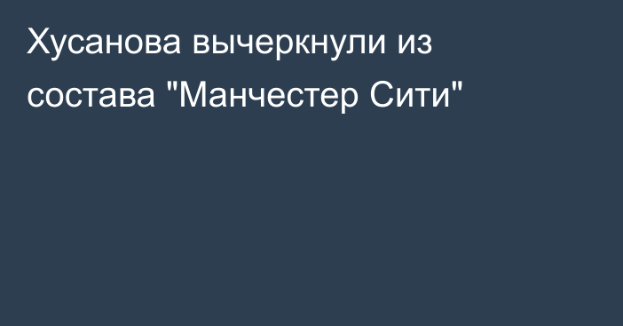 Хусанова вычеркнули из состава 