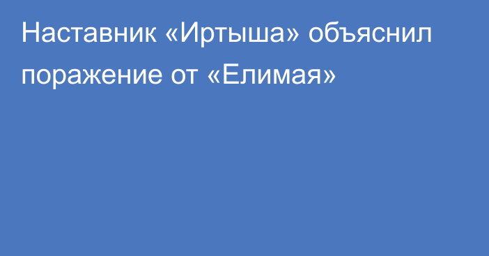 Наставник «Иртыша» объяснил поражение от «Елимая»