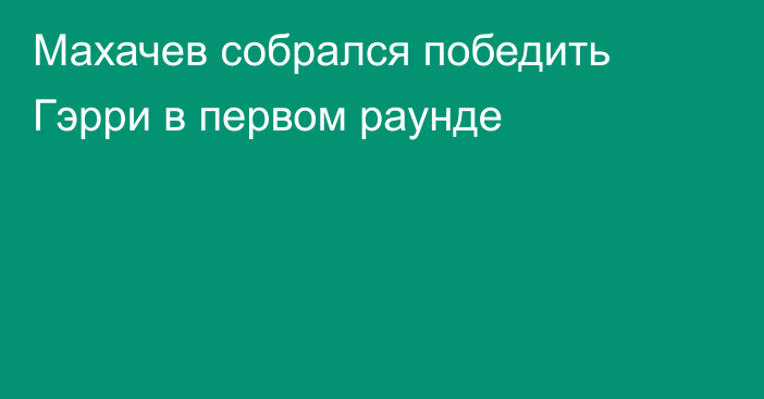 Махачев собрался победить Гэрри в первом раунде