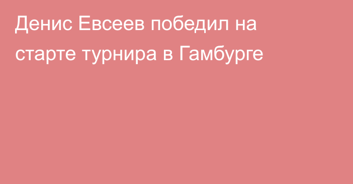 Денис Евсеев победил на старте турнира в Гамбурге