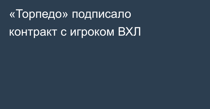 «Торпедо» подписало контракт с игроком ВХЛ