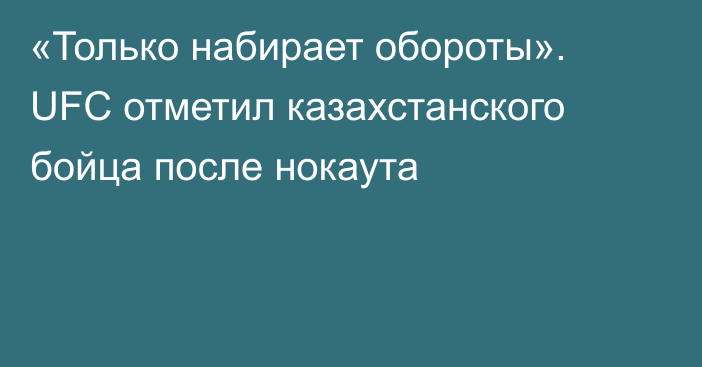 «Только набирает обороты». UFC отметил казахстанского бойца после нокаута