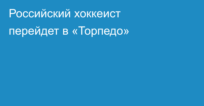 Российский хоккеист перейдет в «Торпедо»