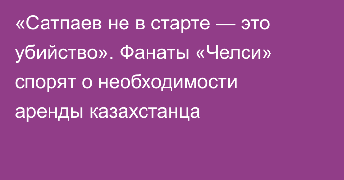 «Сатпаев не в старте — это убийство». Фанаты «Челси» спорят о необходимости аренды казахстанца