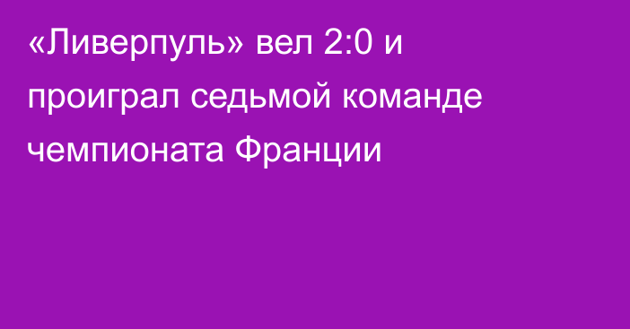 «Ливерпуль» вел 2:0 и проиграл седьмой команде чемпионата Франции