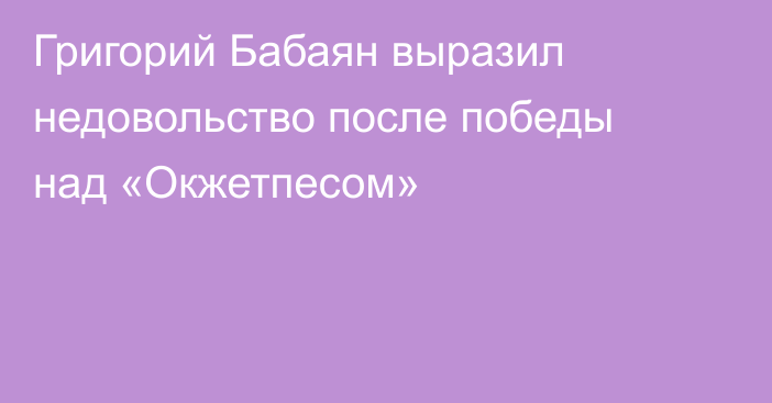 Григорий Бабаян выразил недовольство после победы над «Окжетпесом»