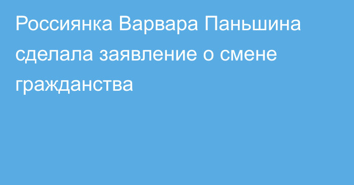 Россиянка Варвара Паньшина сделала заявление о смене гражданства