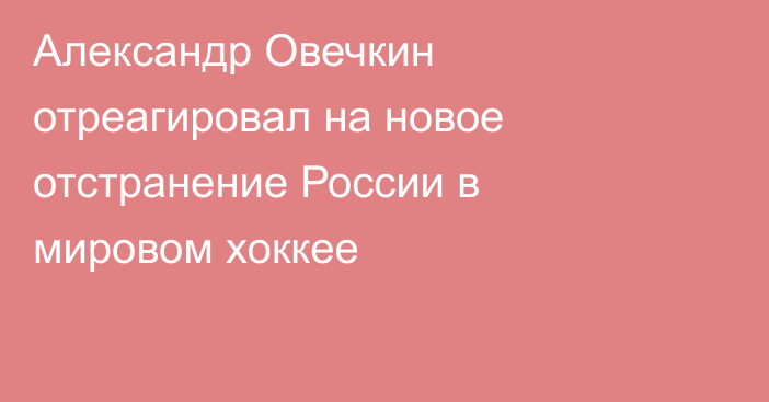 Александр Овечкин отреагировал на новое отстранение России в мировом хоккее