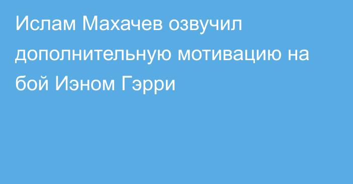 Ислам Махачев озвучил дополнительную мотивацию на бой Иэном Гэрри