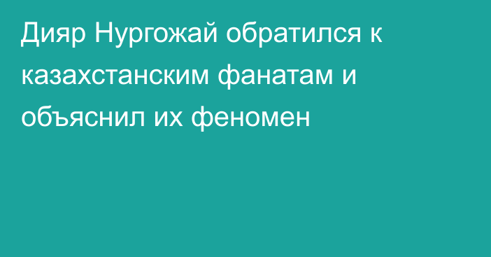 Дияр Нургожай обратился к казахстанским фанатам и объяснил их феномен