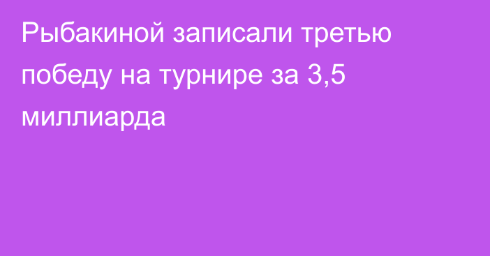 Рыбакиной записали третью победу на турнире за 3,5 миллиарда