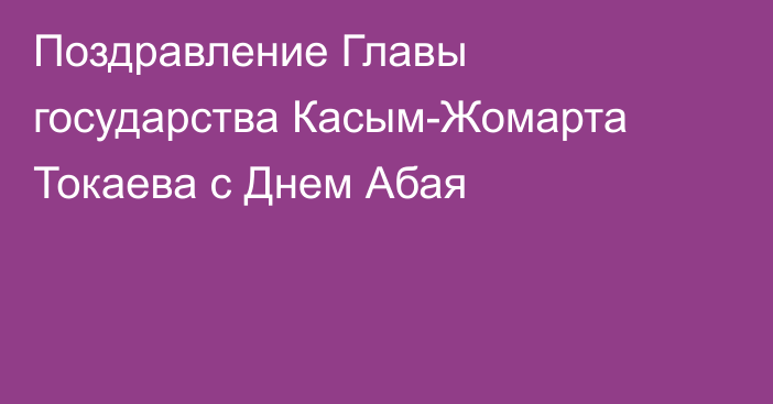 Поздравление Главы государства Касым-Жомарта Токаева с Днем Абая