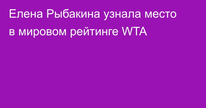 Елена Рыбакина узнала место в мировом рейтинге WTA