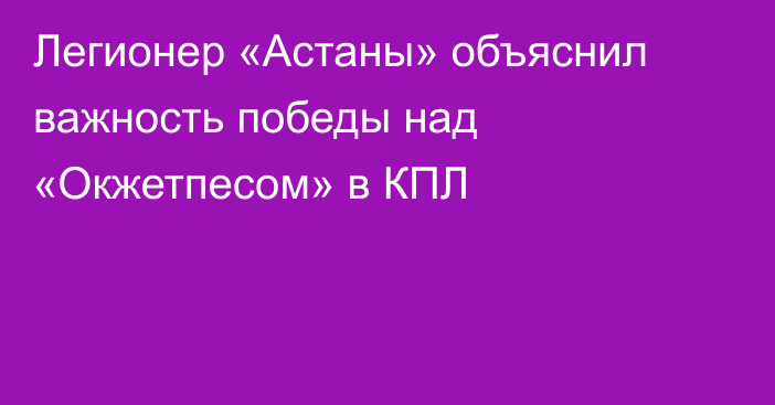 Легионер «Астаны» объяснил важность победы над «Окжетпесом» в КПЛ