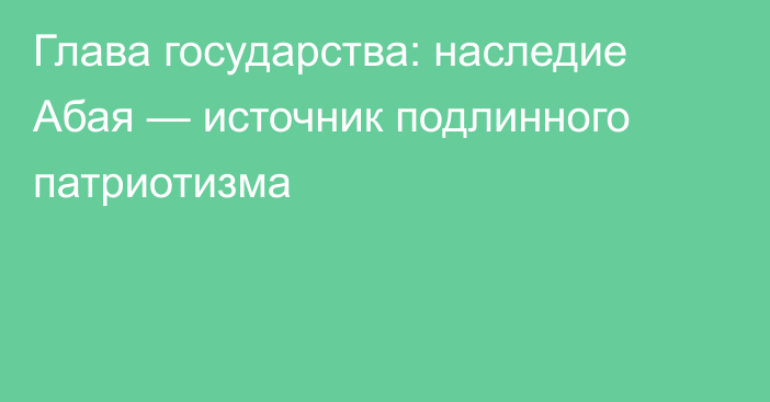 Глава государства: наследие Абая — источник подлинного патриотизма