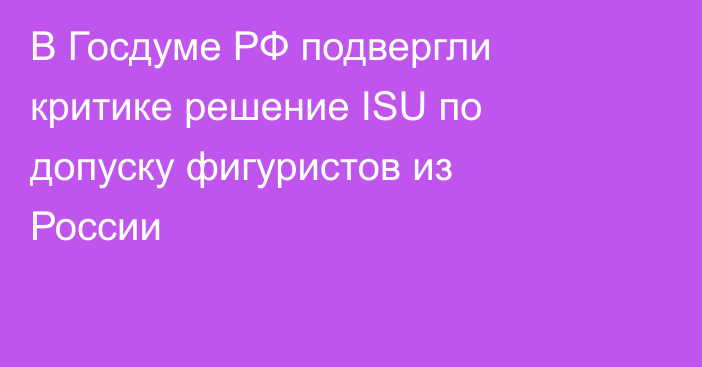 В Госдуме РФ подвергли критике решение ISU по допуску фигуристов из России