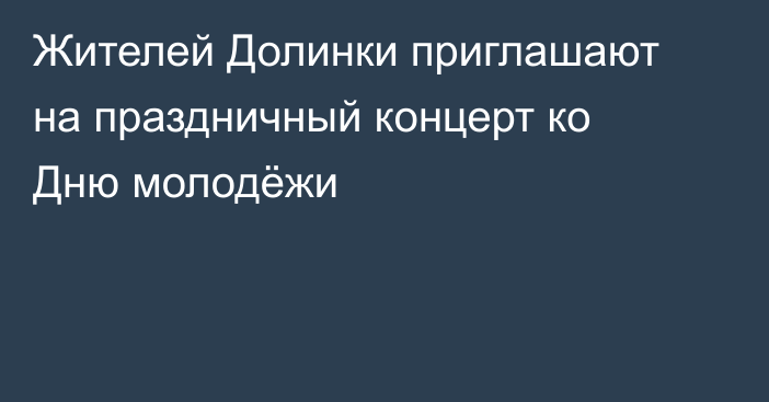 Жителей Долинки приглашают на праздничный концерт ко Дню молодёжи
