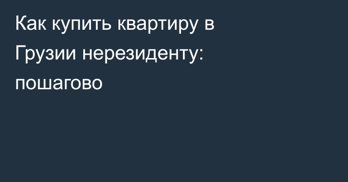 Как купить квартиру в Грузии нерезиденту: пошагово