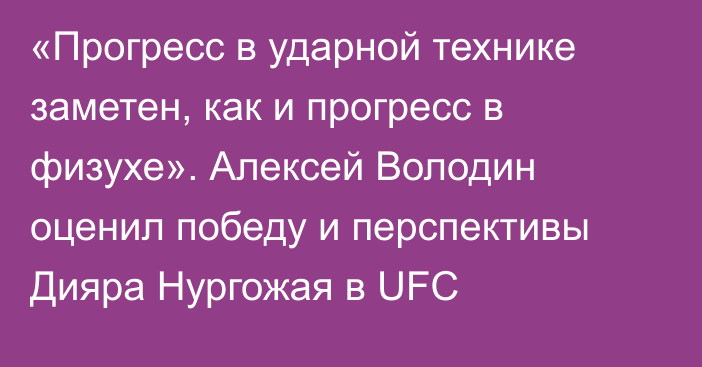 «Прогресс в ударной технике заметен, как и прогресс в физухе». Алексей Володин оценил победу и перспективы Дияра Нургожая в UFC
