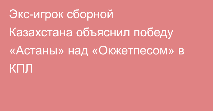 Экс-игрок сборной Казахстана объяснил победу «Астаны» над «Окжетпесом» в КПЛ
