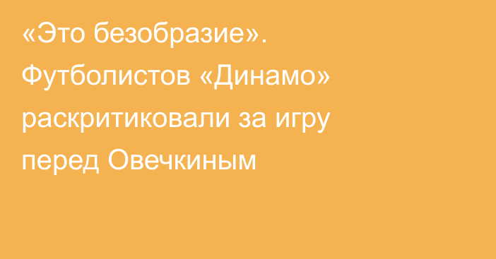 «Это безобразие». Футболистов «Динамо» раскритиковали за игру перед Овечкиным