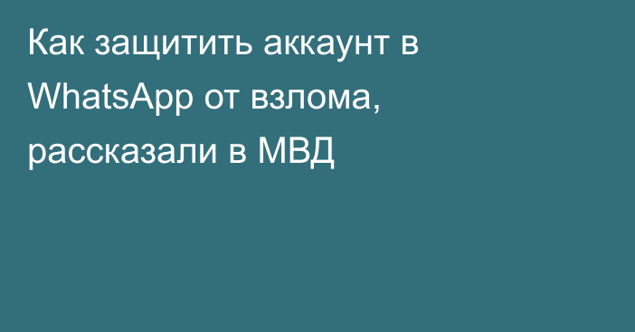 Как защитить аккаунт в WhatsApp от взлома, рассказали в МВД