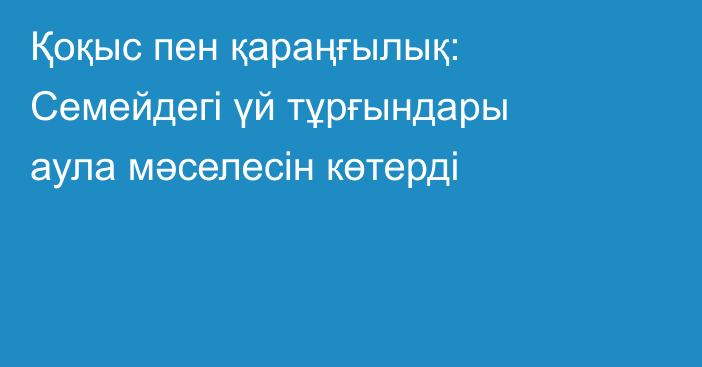 Қоқыс пен қараңғылық: Семейдегі үй тұрғындары аула мәселесін көтерді