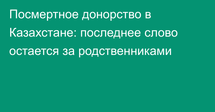 Посмертное донорство в Казахстане: последнее слово остается за родственниками
