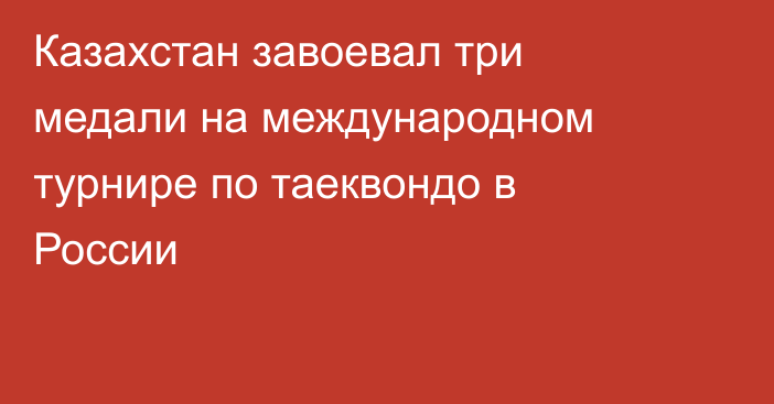 Казахстан завоевал три медали на международном турнире по таеквондо в России