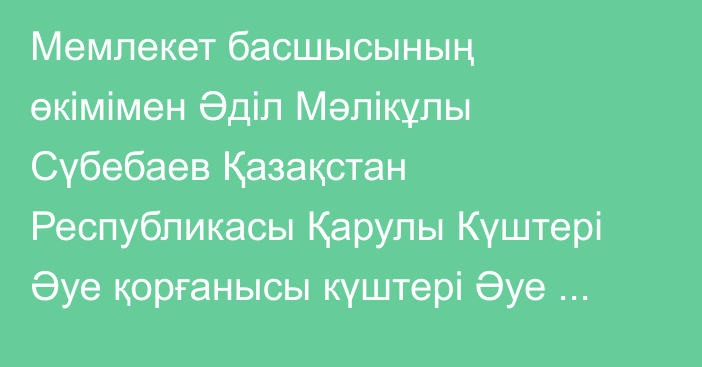 Мемлекет басшысының өкімімен Әділ Мәлікұлы Сүбебаев Қазақстан Республикасы Қарулы Күштері Әуе қорғанысы күштері Әуе шабуылына қарсы қорғаныс әскерлерінің қолбасшысы лауазымына тағайындалды