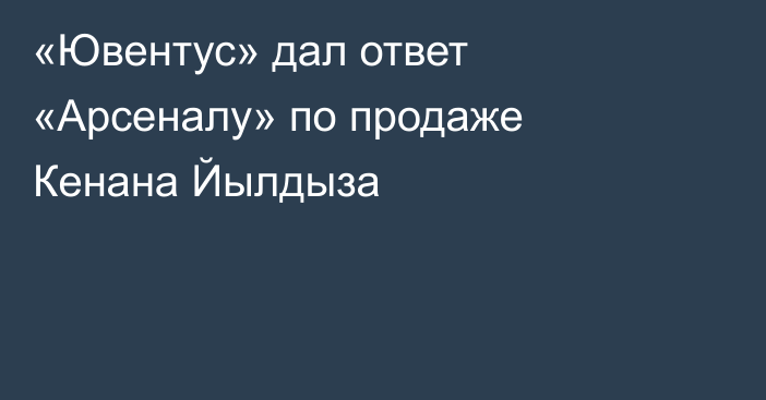 «Ювентус» дал ответ «Арсеналу» по продаже Кенана Йылдыза