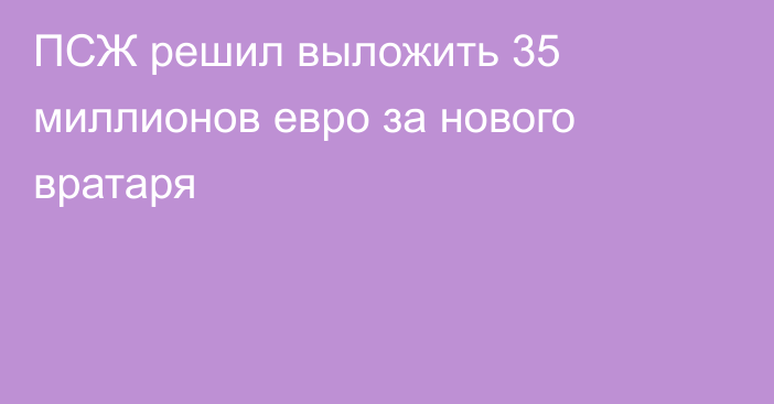 ПСЖ решил выложить 35 миллионов евро за нового вратаря
