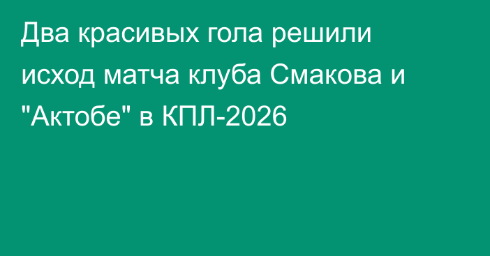Два красивых гола решили исход матча клуба Смакова и 