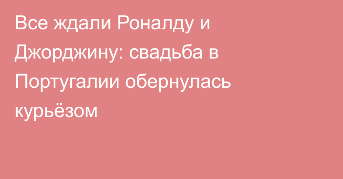 Все ждали Роналду и Джорджину: свадьба в Португалии обернулась курьёзом