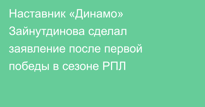 Наставник «Динамо» Зайнутдинова сделал заявление после первой победы в сезоне РПЛ